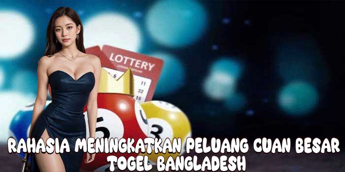 Rahasia Meningkatkan Peluang Cuan Besar Togel Bangladesh